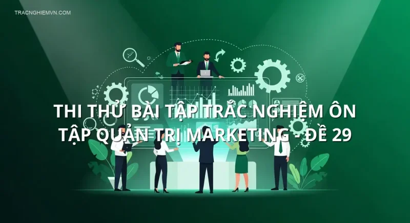 Thi thử bài tập trắc nghiệm ôn tập Quản trị Marketing - Đề 29