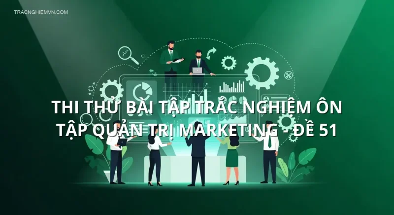 Thi thử bài tập trắc nghiệm ôn tập Quản trị Marketing - Đề 51