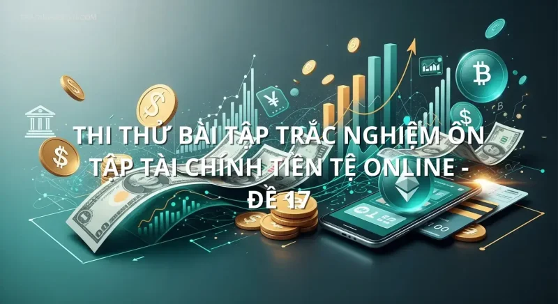 Thi thử bài tập trắc nghiệm ôn tập Tài chính tiền tệ online - Đề 17