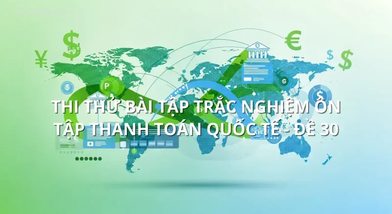 Thi thử bài tập trắc nghiệm ôn tập Thanh toán quốc tế - Đề 30