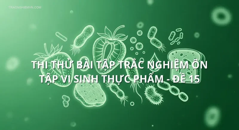 Thi thử bài tập trắc nghiệm ôn tập Vi sinh thực phẩm - Đề 15