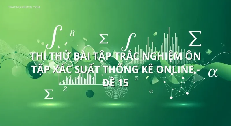 Thi thử bài tập trắc nghiệm ôn tập Xác suất thống kê online - Đề 15