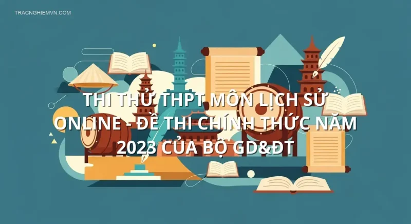 Thi thử THPT môn Lịch Sử online - Đề thi chính thức năm 2023 của bộ GD&ĐT