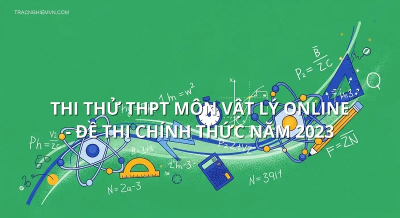 Thi thử THPT môn Vật Lý online - Đề thi chính thức năm 2023