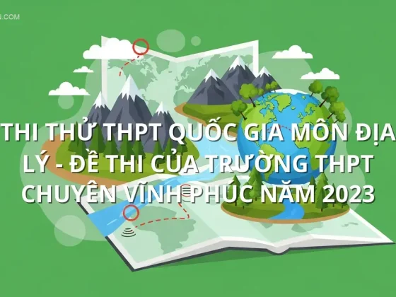 Thi thử THPT quốc gia môn Địa Lý - Đề thi của Trường THPT Chuyên Vĩnh Phúc năm 2023