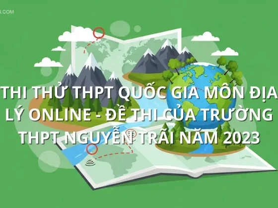 Thi thử THPT quốc gia môn Địa Lý online - Đề thi của Trường THPT Nguyễn Trãi năm 2023