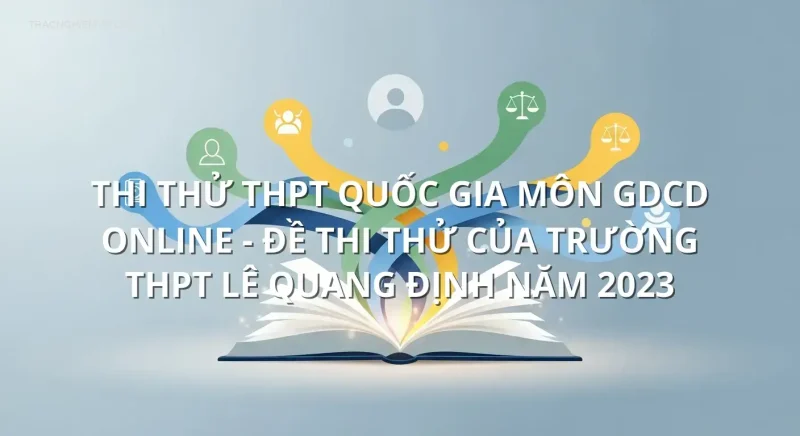 Thi thử THPT quốc gia môn GDCD online - Đề thi thử của trường THPT Lê Quang Định năm 2023