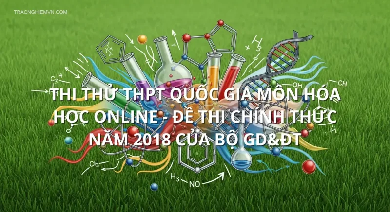 Thi thử THPT quốc gia môn Hóa Học online - Đề thi chính thức năm 2018 của bộ GD&ĐT