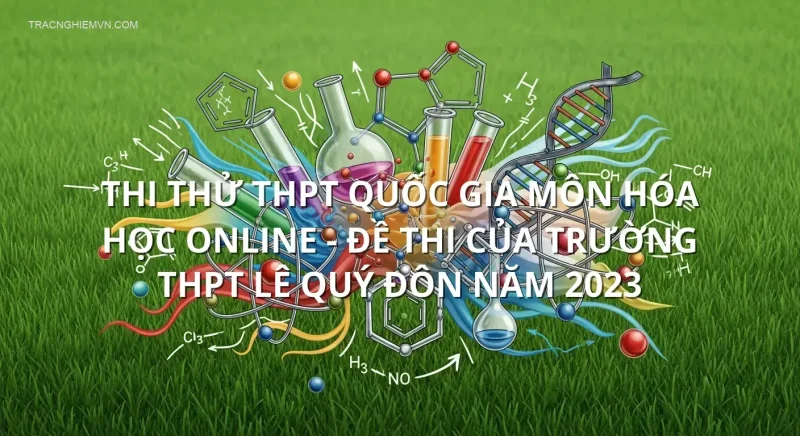 Thi thử THPT quốc gia môn Hóa Học online - Đề thi của Trường THPT Lê Quý Đôn năm 2023
