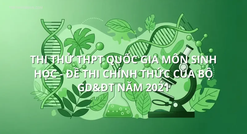 Thi thử THPT quốc gia môn Sinh Học - Đề thi chính thức của bộ GD&ĐT năm 2021
