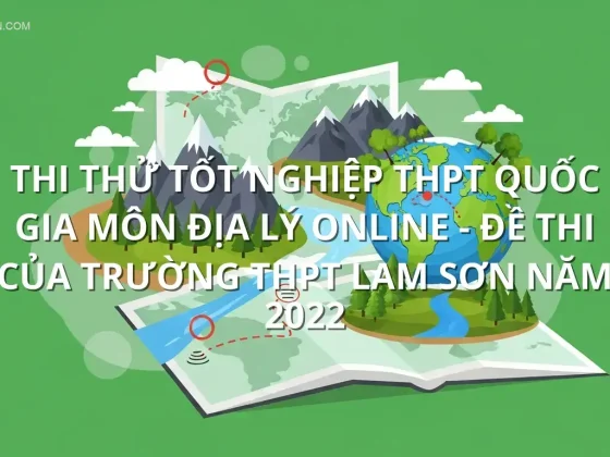 Thi thử tốt nghiệp THPT quốc gia môn Địa Lý online - Đề thi của trường THPT Lam Sơn năm 2022