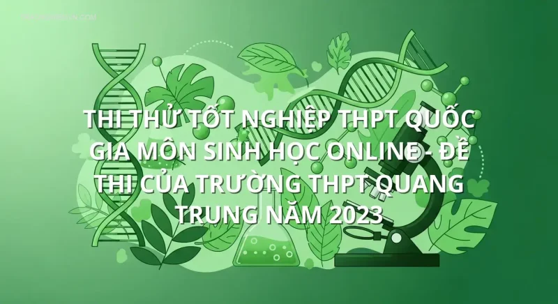 Thi thử tốt nghiệp THPT quốc gia môn Sinh Học online - Đề thi của trường THPT Quang Trung năm 2023