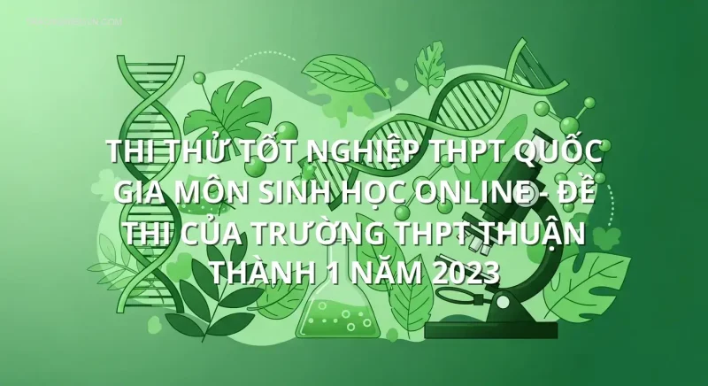 Thi thử tốt nghiệp THPT quốc gia môn Sinh Học online - Đề thi của trường THPT Thuận Thành 1 năm 2023