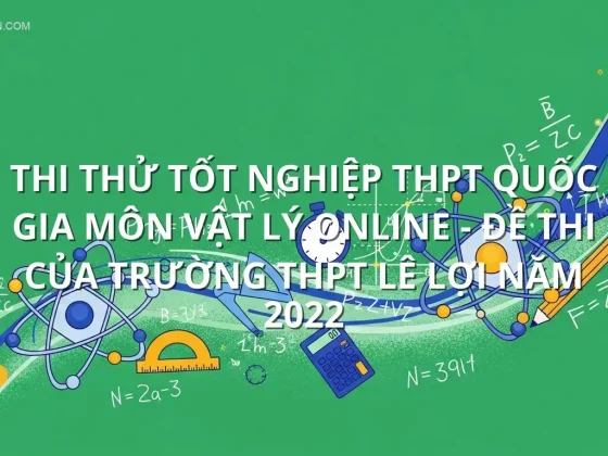 Thi thử tốt nghiệp THPT quốc gia môn Vật Lý online - Đề thi của Trường THPT Lê Lợi năm 2022