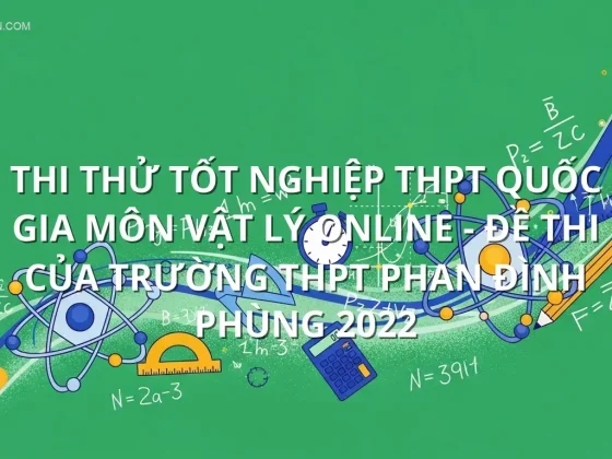Thi thử tốt nghiệp THPT quốc gia môn Vật Lý online - Đề thi của trường THPT Phan Đình Phùng 2022