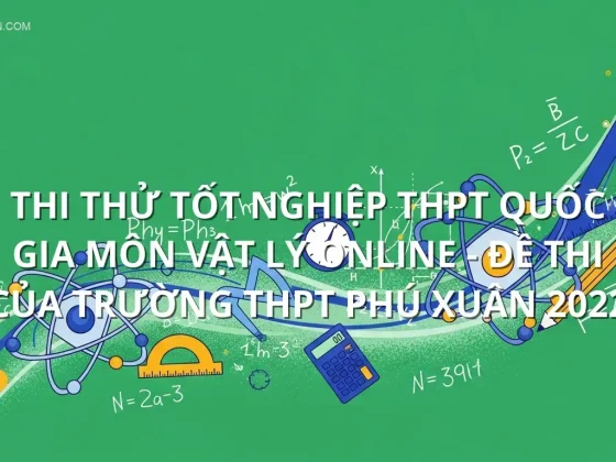 Thi thử tốt nghiệp THPT quốc gia môn Vật Lý online - Đề thi của trường THPT Phú Xuân 2022