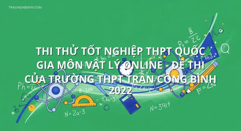 Thi thử tốt nghiệp THPT quốc gia môn Vật Lý online - Đề thi của trường THPT Trần Công Bình 2022