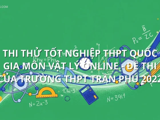 Thi thử tốt nghiệp THPT quốc gia môn Vật Lý online - Đề thi của trường THPT Trần Phú 2022