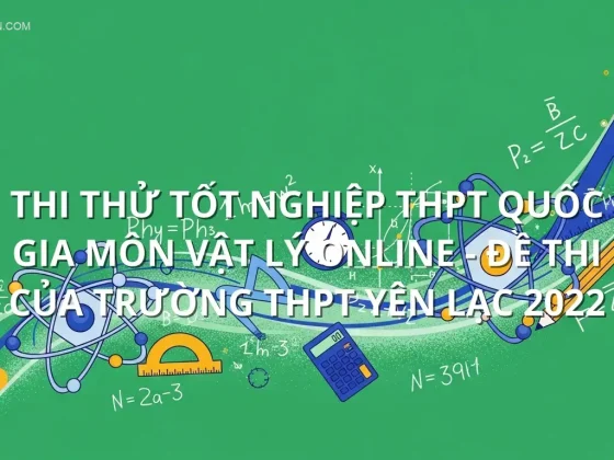 Thi thử tốt nghiệp THPT quốc gia môn Vật Lý online - Đề thi của trường THPT Yên Lạc 2022