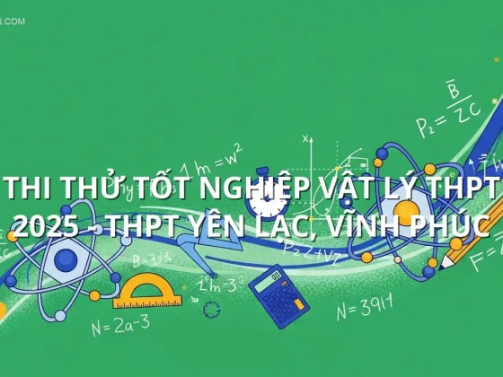 Thi thử tốt nghiệp Vật lý THPT 2025 - THPT Yên Lạc, Vĩnh Phúc