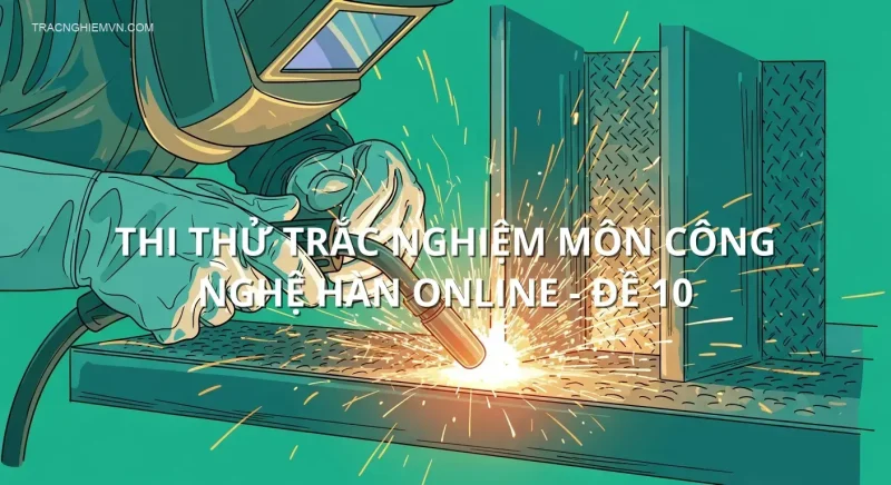 Thi thử trắc nghiệm môn Công nghệ Hàn online - Đề 10