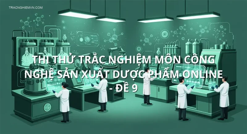 Thi thử trắc nghiệm môn Công nghệ sản xuất Dược phẩm online - Đề 9