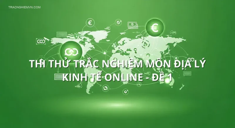 Thi thử trắc nghiệm môn Địa lý kinh tế online - Đề 1