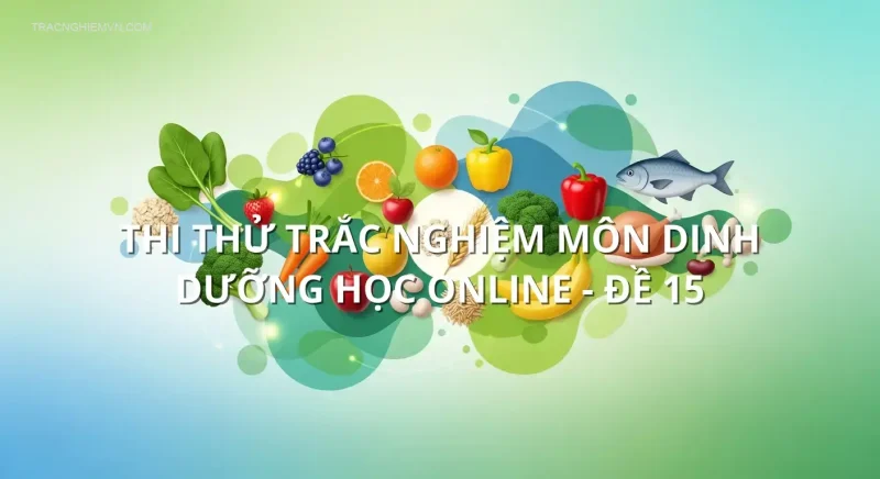 Thi thử trắc nghiệm môn Dinh dưỡng học online - Đề 15