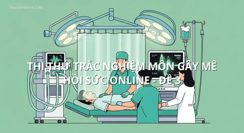 Thi thử trắc nghiệm môn Gây mê hồi sức online - Đề 3