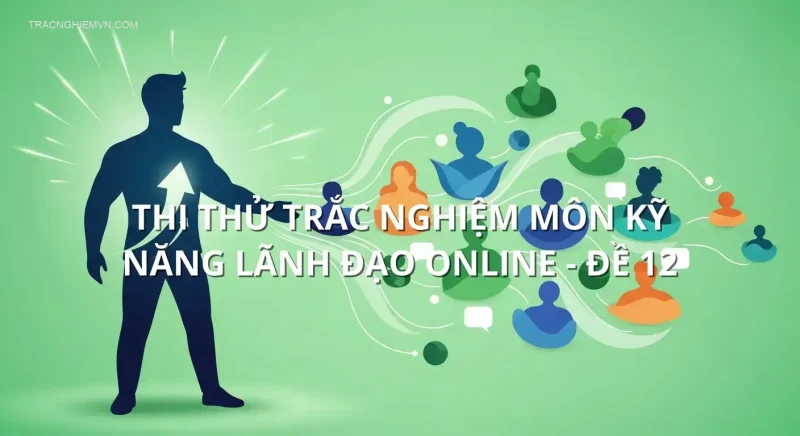 Thi thử trắc nghiệm môn Kỹ năng lãnh đạo online - Đề 12