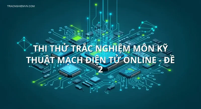 Thi thử trắc nghiệm môn Kỹ thuật mạch điện tử online - Đề 2