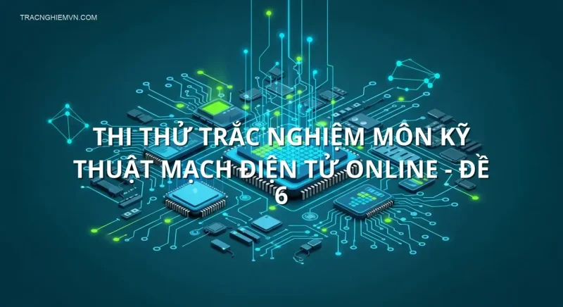 Thi thử trắc nghiệm môn Kỹ thuật mạch điện tử online - Đề 6