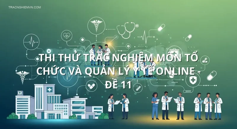 Thi thử trắc nghiệm môn Tổ chức và quản lý y tế online - Đề 11