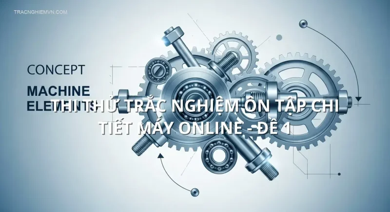 Thi thử trắc nghiệm ôn tập Chi tiết máy online - Đề 1