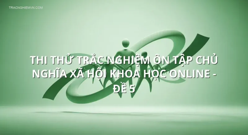 Thi thử trắc nghiệm ôn tập Chủ nghĩa xã hội khoa học online - Đề 5