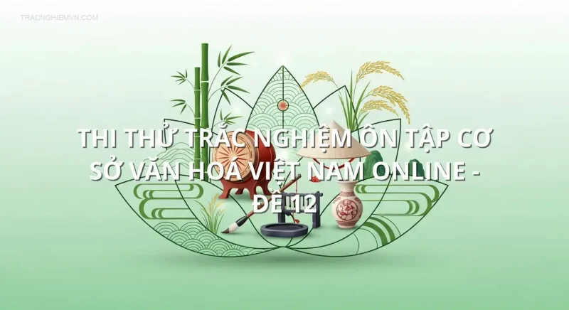Thi thử trắc nghiệm ôn tập Cơ sở văn hoá Việt Nam online - Đề 12