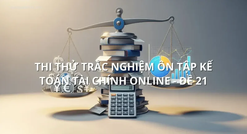 Thi thử trắc nghiệm ôn tập Kế toán tài chính online - Đề 21