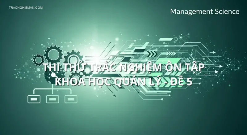 Thi thử trắc nghiệm ôn tập Khoa học quản lý - Đề 5