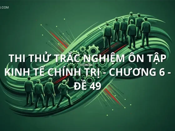 Thi thử trắc nghiệm ôn tập Kinh Tế Chính Trị - Chương 6 - Đề 49