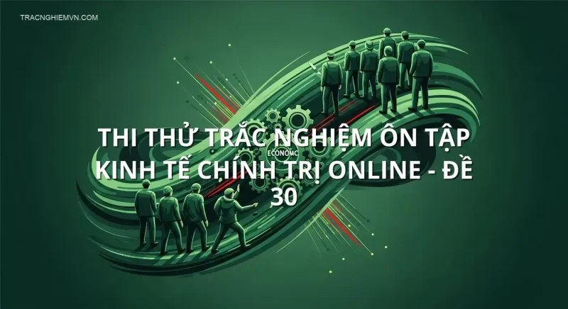 Thi thử trắc nghiệm ôn tập Kinh tế chính trị online - Đề 30