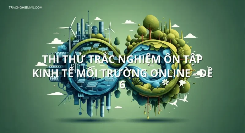 Thi thử trắc nghiệm ôn tập Kinh tế môi trường online - Đề 6