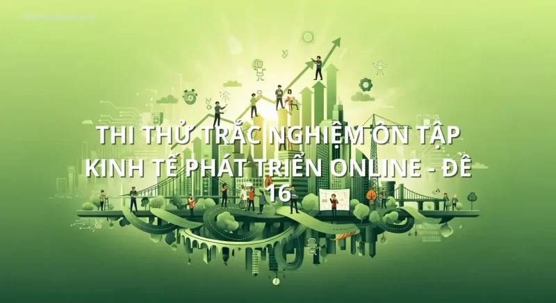 Thi thử trắc nghiệm ôn tập Kinh tế phát triển online - Đề 16