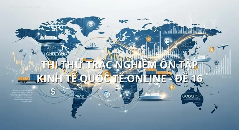 Thi thử trắc nghiệm ôn tập Kinh tế quốc tế online - Đề 16