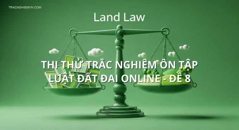 Thi thử trắc nghiệm ôn tập Luật đất đai online - Đề 8
