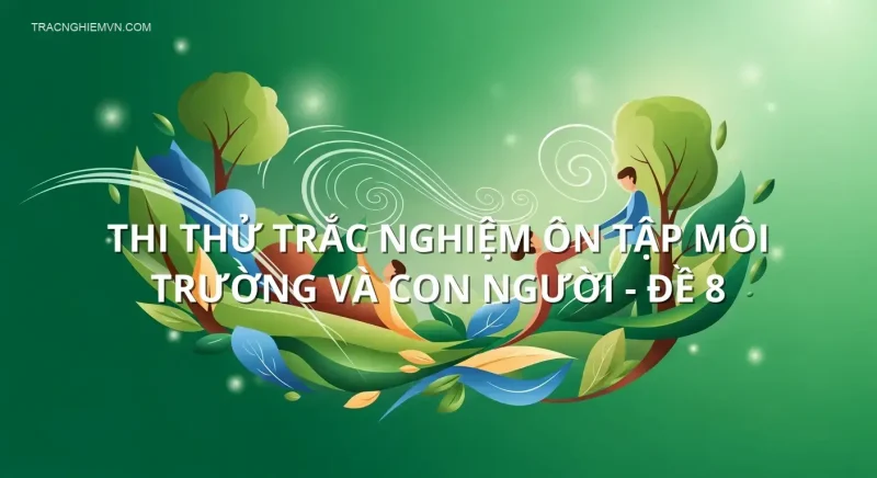 Thi thử trắc nghiệm ôn tập Môi trường và con người - Đề 8