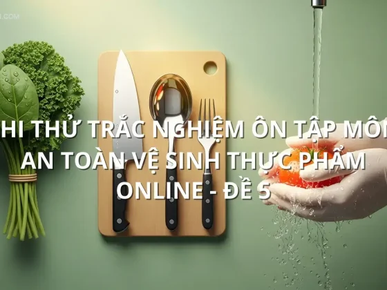Thi thử trắc nghiệm ôn tập môn An toàn vệ sinh thực phẩm online - Đề 5