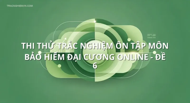 Thi thử trắc nghiệm ôn tập môn Bảo hiểm đại cương online - Đề 6