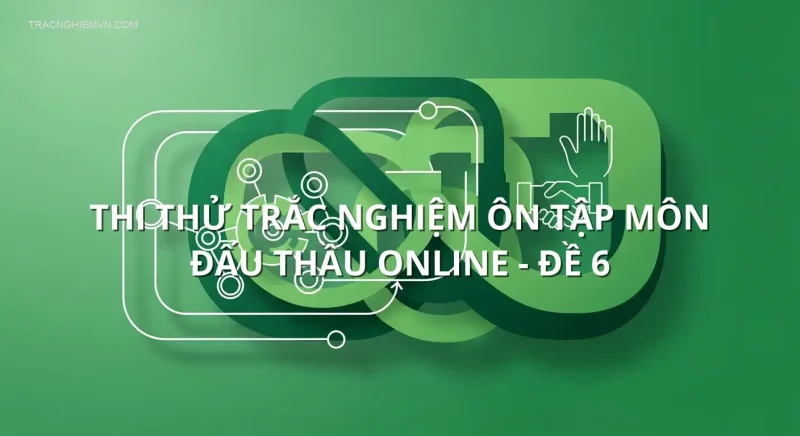 Thi thử trắc nghiệm ôn tập môn Đấu thầu online - Đề 6