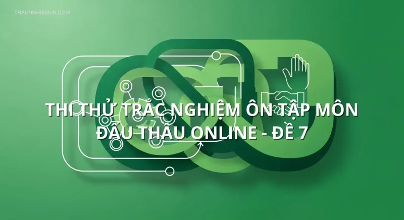 Thi thử trắc nghiệm ôn tập môn Đấu thầu online - Đề 7