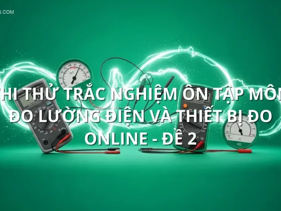 Thi thử trắc nghiệm ôn tập môn Đo lường điện và thiết bị đo online - Đề 2